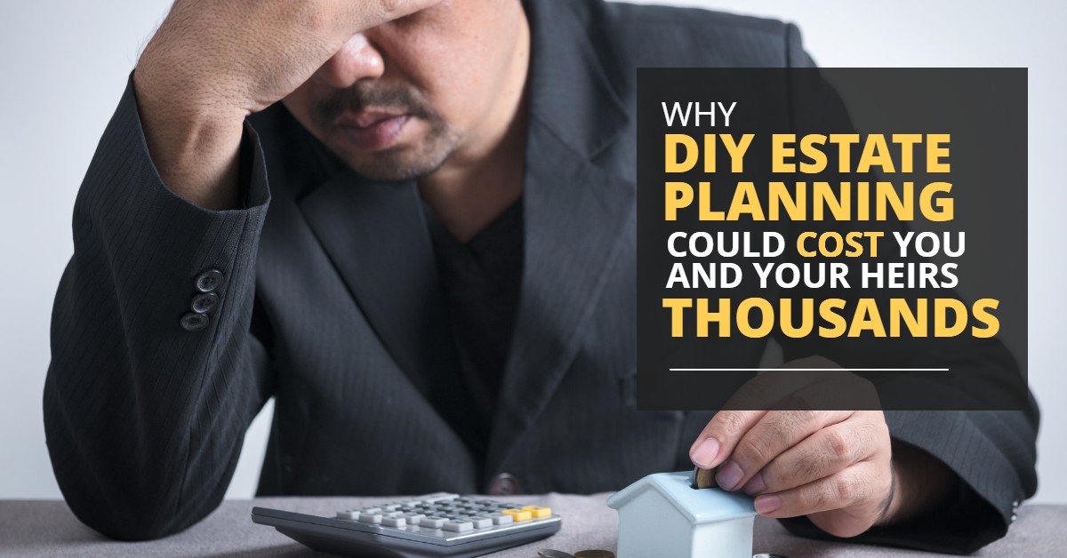 WHY DIY ESTATE PLANNING COULD COST YOU AND YOUR HEIRS THOUSANDS-HaimanHogue